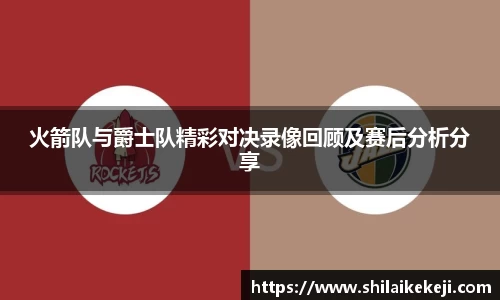 火箭队与爵士队精彩对决录像回顾及赛后分析分享