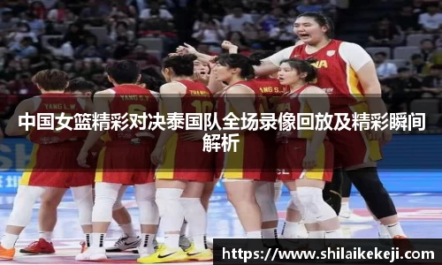 中国女篮精彩对决泰国队全场录像回放及精彩瞬间解析