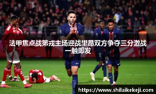 法甲焦点战第戎主场迎战里昂双方争夺三分激战一触即发